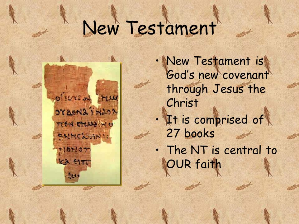 New Testament New Testament is God’s new covenant through Jesus the Christ It is comprised of 27 books The NT is central to OUR faith
