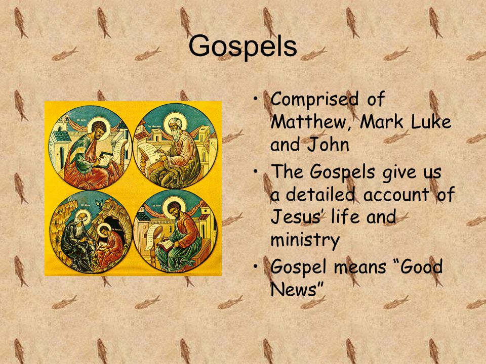 Gospels Comprised of Matthew, Mark Luke and John The Gospels give us a detailed account of Jesus’ life and ministry Gospel means Good News