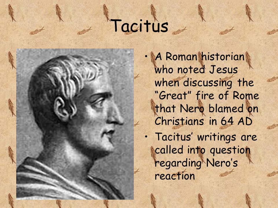 Tacitus A Roman historian who noted Jesus when discussing the Great fire of Rome that Nero blamed on Christians in 64 AD Tacitus’ writings are called into question regarding Nero’s reaction