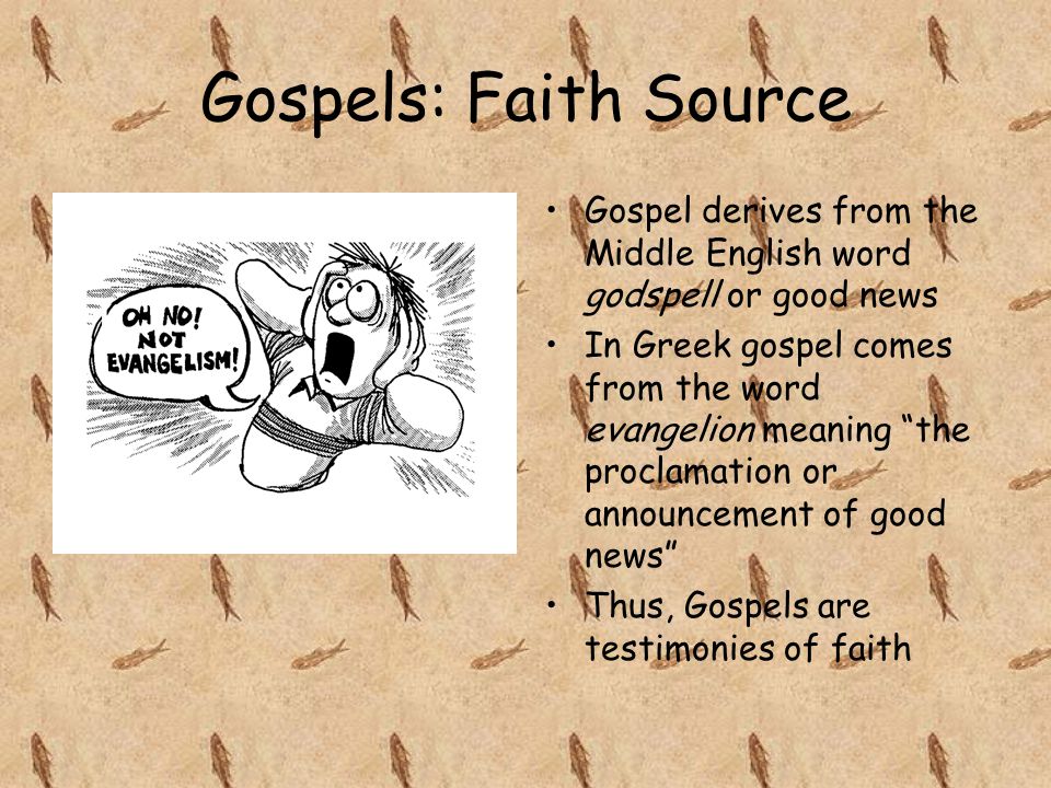 Gospels: Faith Source Gospel derives from the Middle English word godspell or good news In Greek gospel comes from the word evangelion meaning the proclamation or announcement of good news Thus, Gospels are testimonies of faith