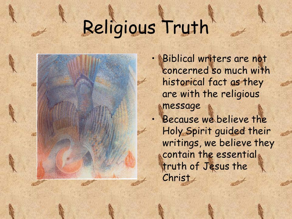 Religious Truth Biblical writers are not concerned so much with historical fact as they are with the religious message Because we believe the Holy Spirit guided their writings, we believe they contain the essential truth of Jesus the Christ