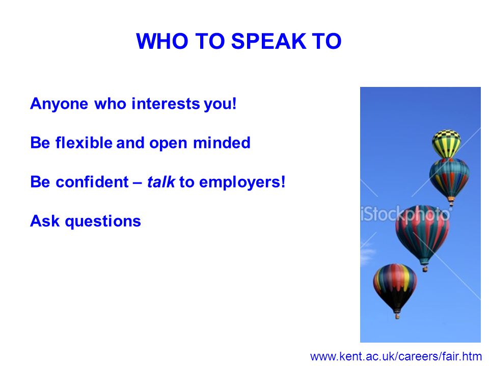 WHO TO SPEAK TO Anyone who interests you.