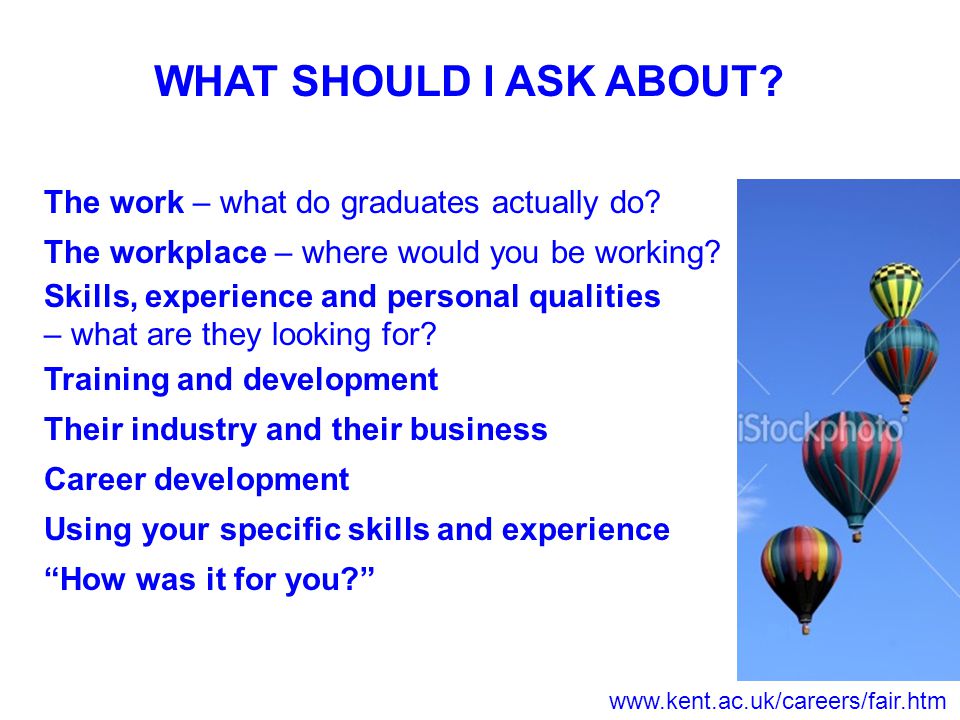 WHAT SHOULD I ASK ABOUT. The work – what do graduates actually do.