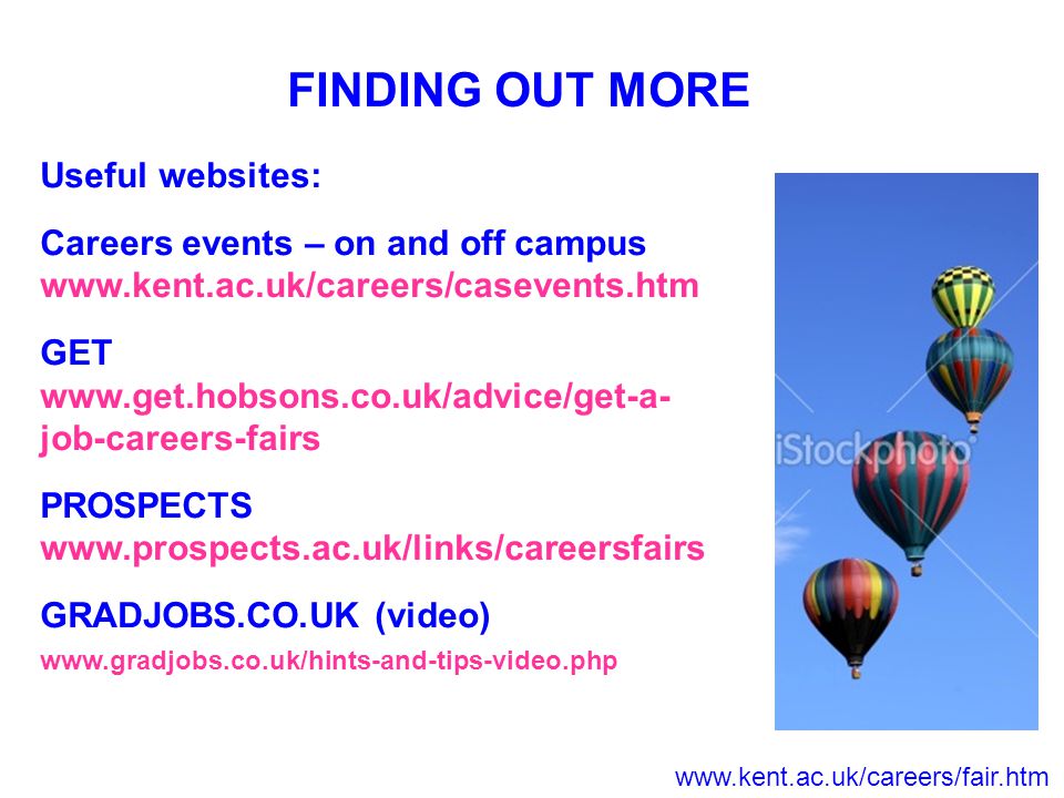 FINDING OUT MORE Useful websites: Careers events – on and off campus   GET   job-careers-fairs PROSPECTS   GRADJOBS.CO.UK (video)