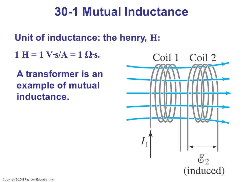 Copyright © 2009 Pearson Education, Inc. Unit of inductance: the henry, H: 1 H = 1 V·s/A = 1 Ω·s.