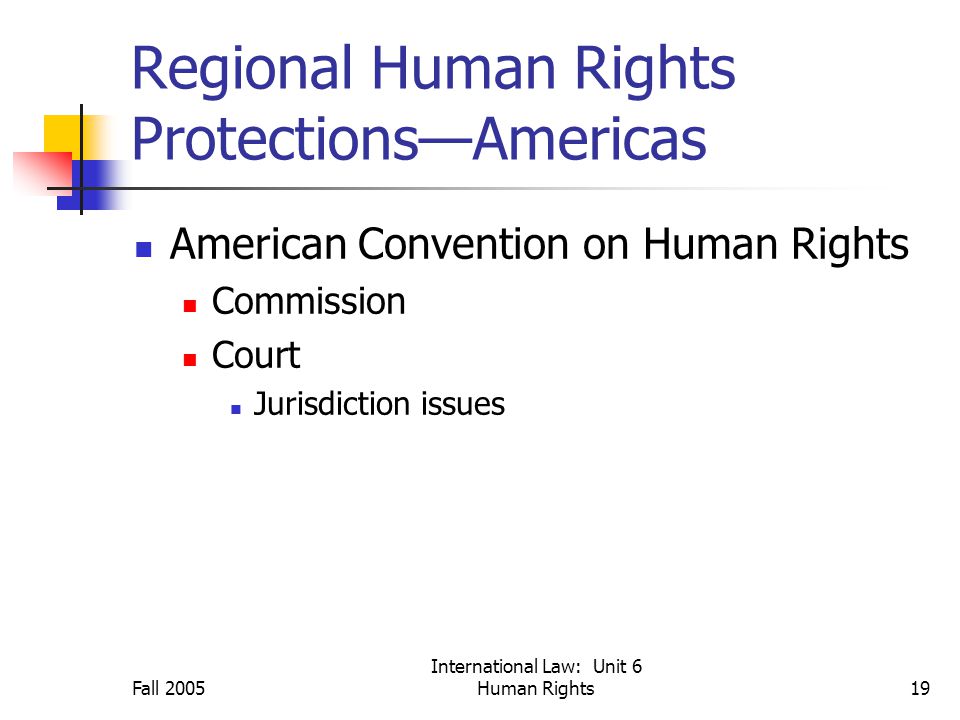 Fall 2005 International Law: Unit 6 Human Rights19 Regional Human Rights Protections—Americas American Convention on Human Rights Commission Court Jurisdiction issues