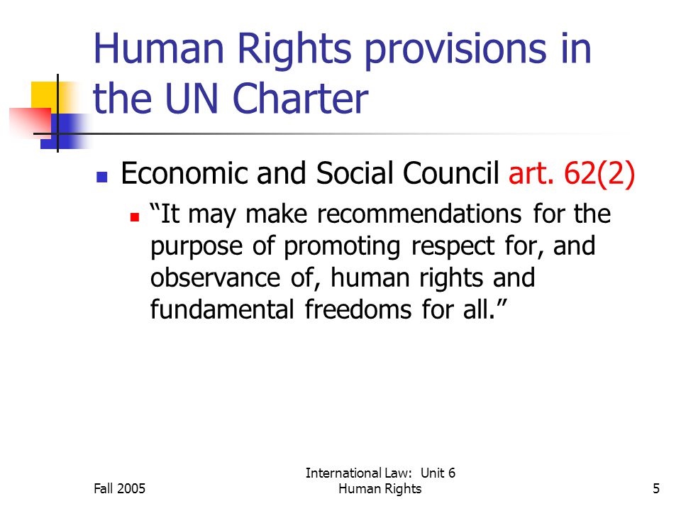 Fall 2005 International Law: Unit 6 Human Rights5 Human Rights provisions in the UN Charter Economic and Social Council art.