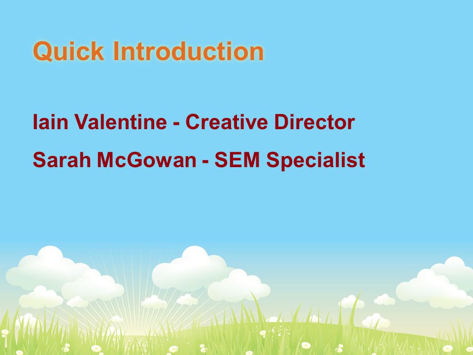 Quick Introduction Iain Valentine - Creative Director Sarah McGowan - SEM Specialist