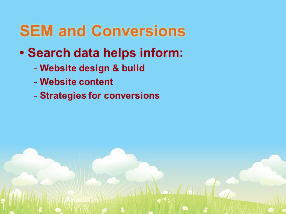 SEM and Conversions Search data helps inform: - Website design & build - Website content - Strategies for conversions