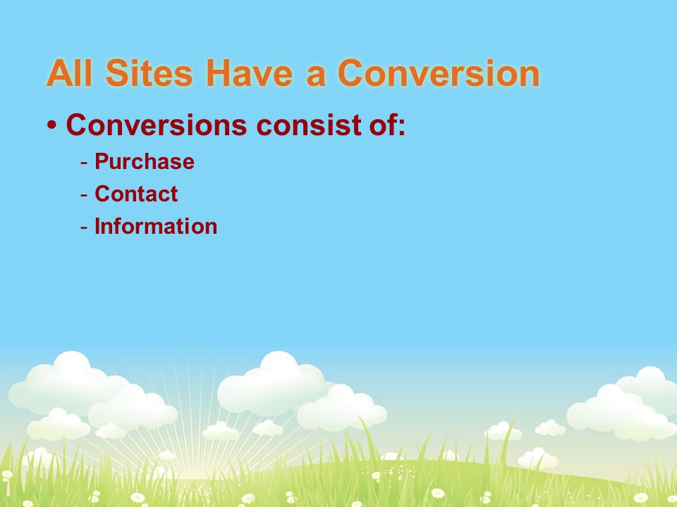 All Sites Have a Conversion Conversions consist of: - Purchase - Contact - Information