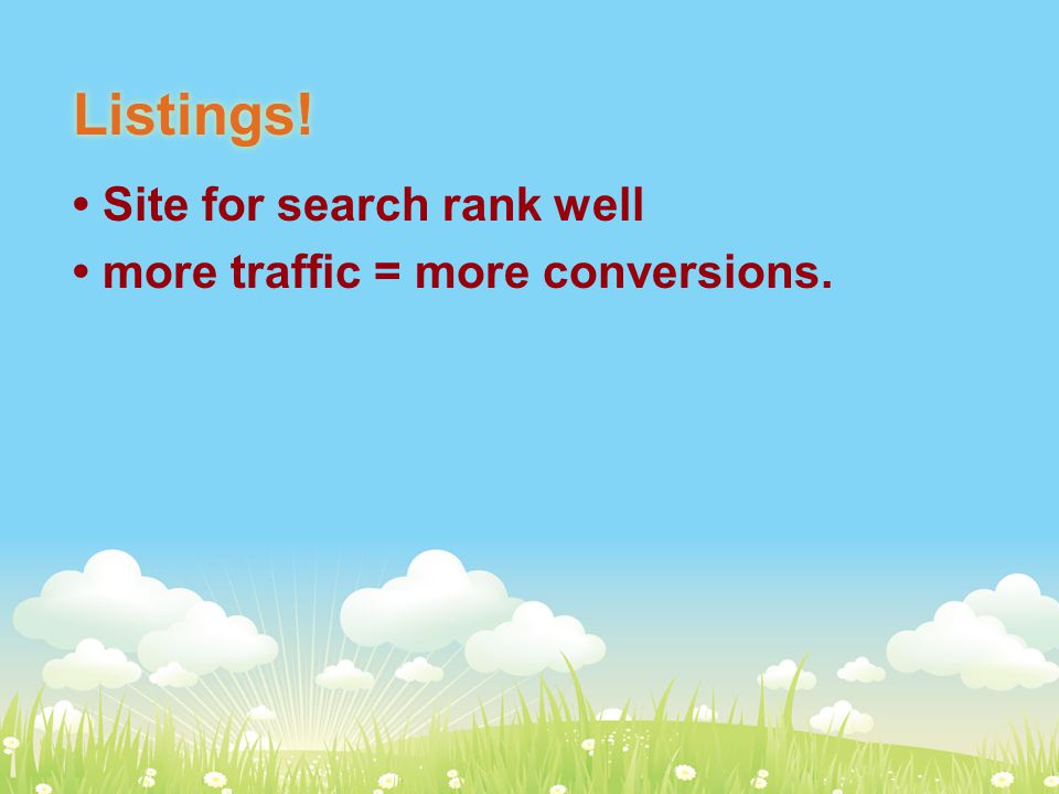 Listings! Site for search rank well more traffic = more conversions.
