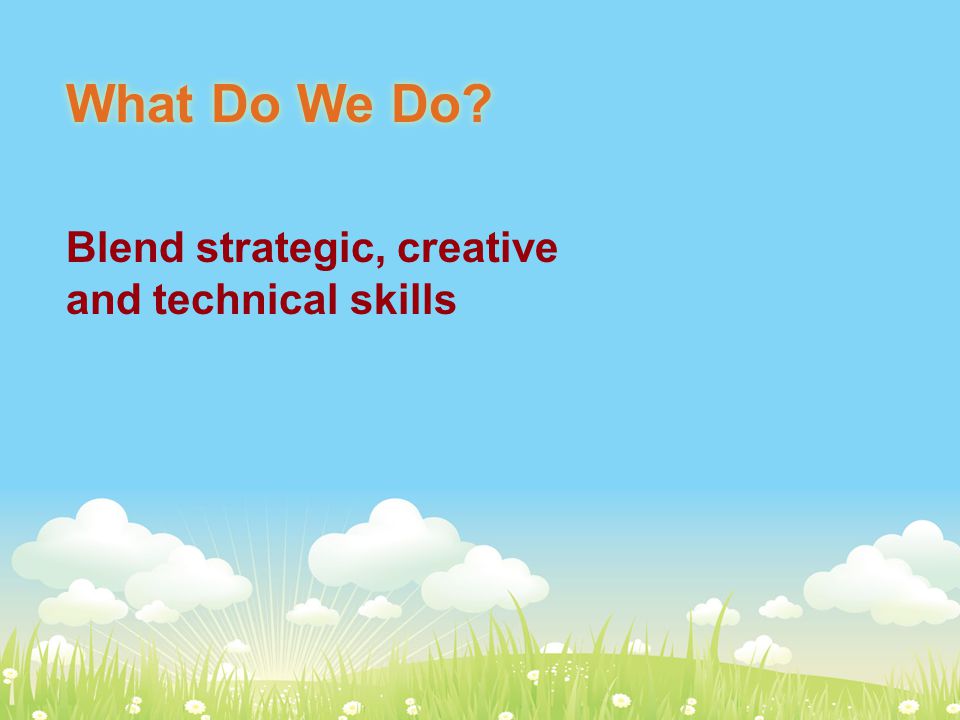 What Do We Do Blend strategic, creative and technical skills