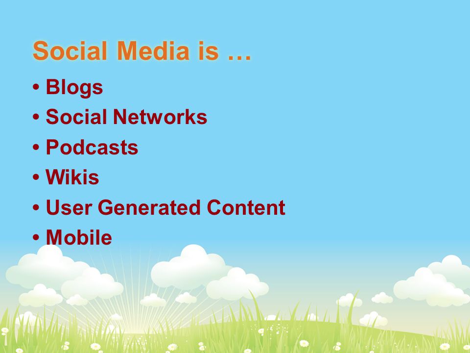 Social Media is … Blogs Social Networks Podcasts Wikis User Generated Content Mobile