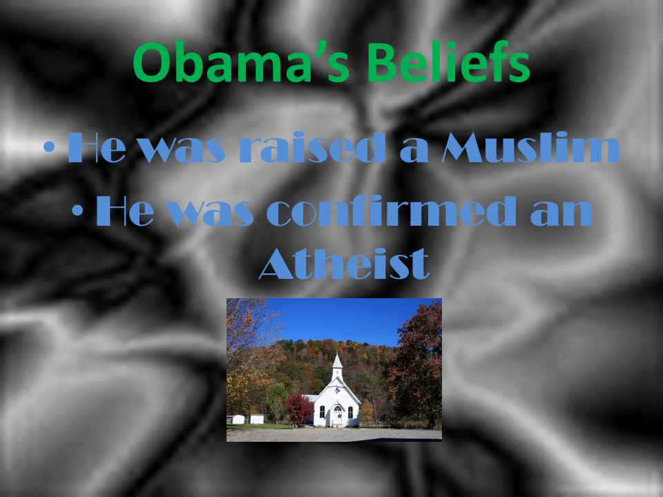 Obama’s Beliefs He was raised a Muslim He was confirmed an Atheist