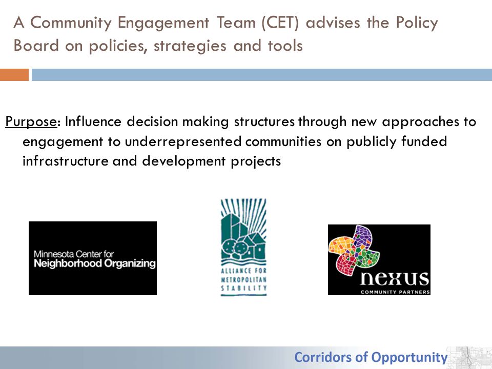 A Community Engagement Team (CET) advises the Policy Board on policies, strategies and tools Purpose: Influence decision making structures through new approaches to engagement to underrepresented communities on publicly funded infrastructure and development projects