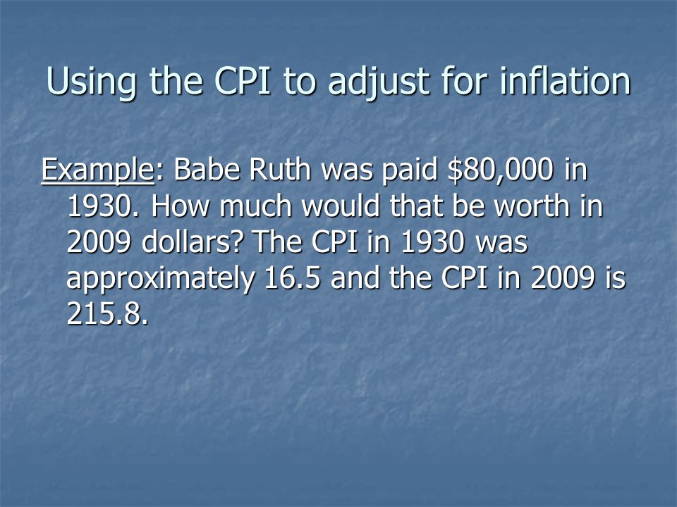 Using the CPI to adjust for inflation Example: Babe Ruth was paid $80,000 in 1930.