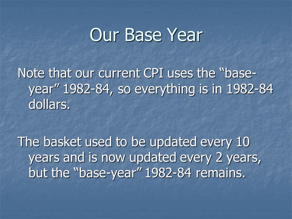 Our Base Year Note that our current CPI uses the base- year , so everything is in dollars.