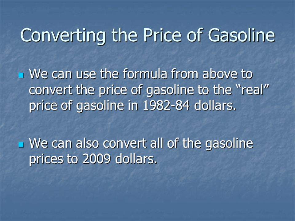 Converting the Price of Gasoline We can use the formula from above to convert the price of gasoline to the real price of gasoline in dollars.