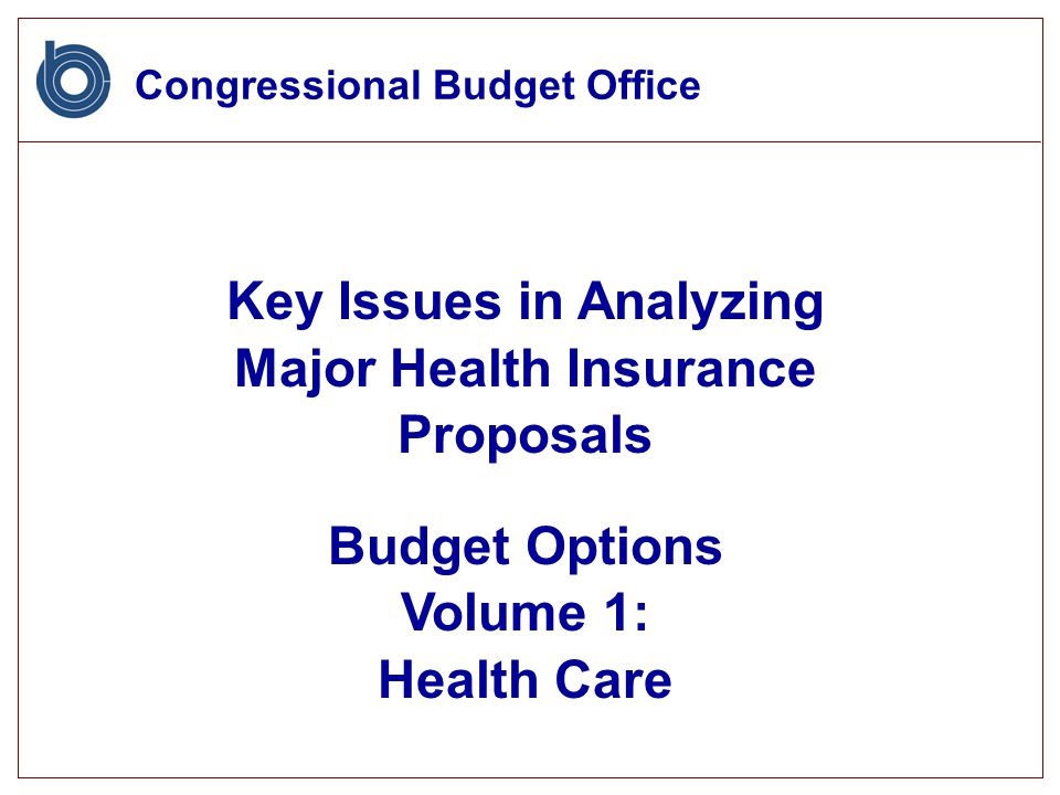 Congressional Budget Office Key Issues in Analyzing Major Health Insurance Proposals Budget Options Volume 1: Health Care
