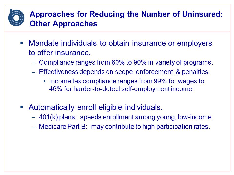 Approaches for Reducing the Number of Uninsured: Other Approaches  Mandate individuals to obtain insurance or employers to offer insurance.
