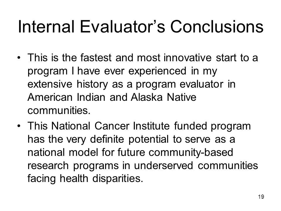 19 Internal Evaluator’s Conclusions This is the fastest and most innovative start to a program I have ever experienced in my extensive history as a program evaluator in American Indian and Alaska Native communities.