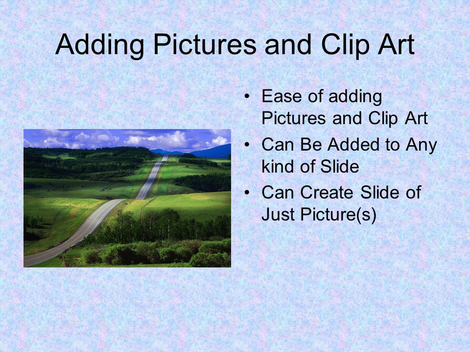 Adding Pictures and Clip Art Ease of adding Pictures and Clip Art Can Be Added to Any kind of Slide Can Create Slide of Just Picture(s)