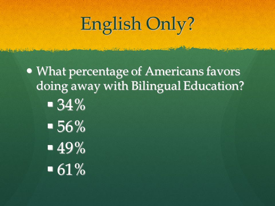 English Only. What percentage of Americans favors doing away with Bilingual Education.