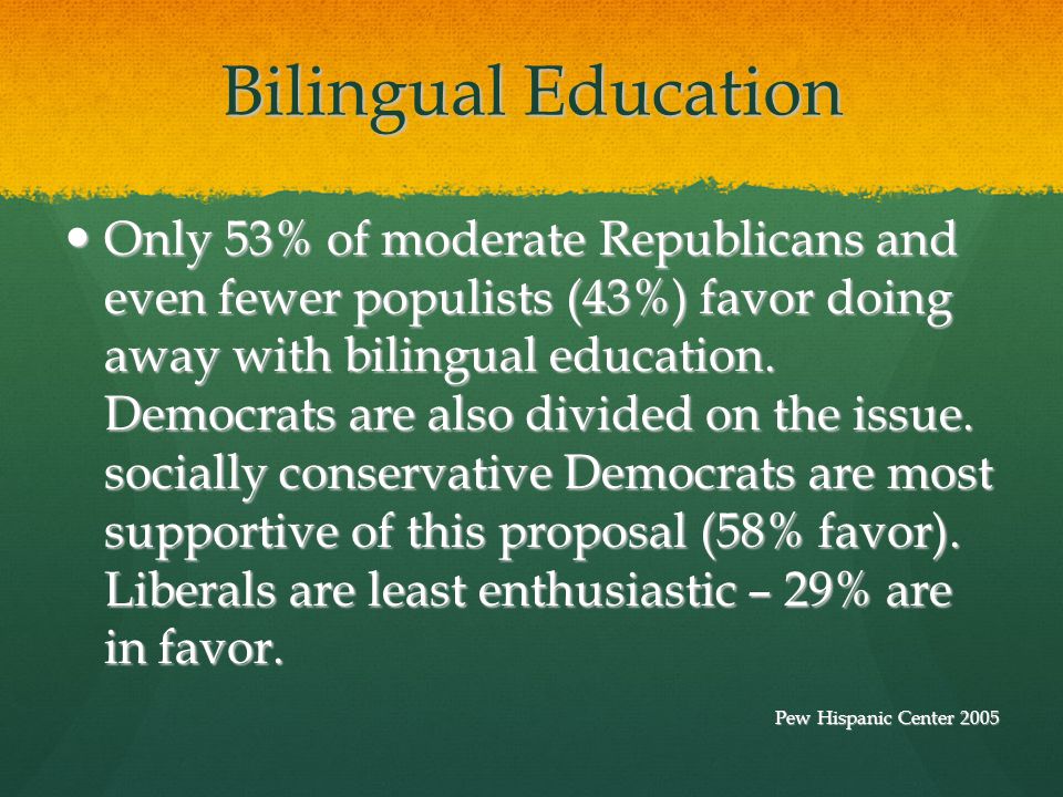 Bilingual Education Only 53% of moderate Republicans and even fewer populists (43%) favor doing away with bilingual education.