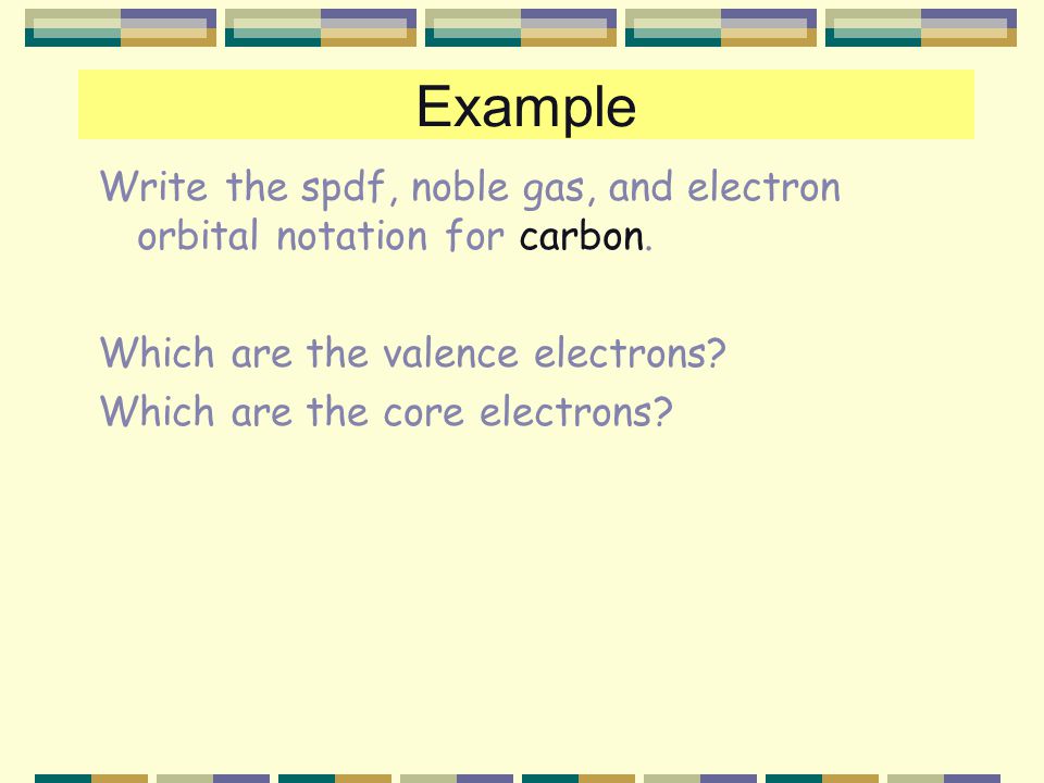 Example Write the spdf, noble gas, and electron orbital notation for carbon.