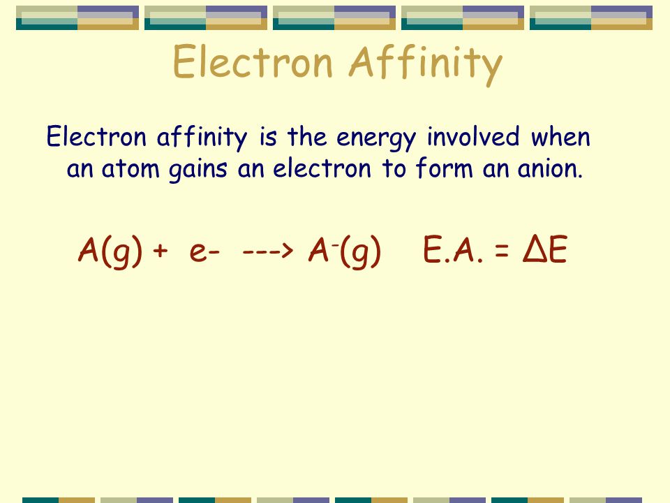 Electron Affinity Electron affinity is the energy involved when an atom gains an electron to form an anion.