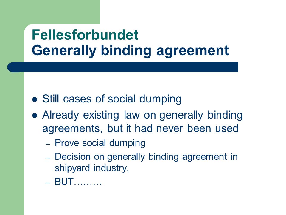 Fellesforbundet Generally binding agreement Still cases of social dumping Already existing law on generally binding agreements, but it had never been used – Prove social dumping – Decision on generally binding agreement in shipyard industry, – BUT………