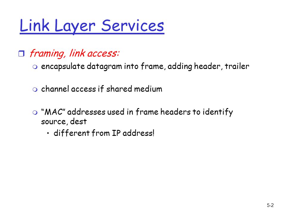 5-2 Link Layer Services r framing, link access: m encapsulate datagram into frame, adding header, trailer m channel access if shared medium m MAC addresses used in frame headers to identify source, dest different from IP address!