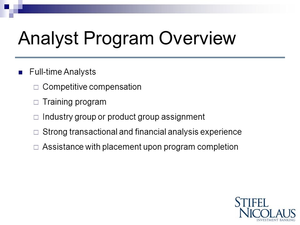 Analyst Program Overview Full-time Analysts  Competitive compensation  Training program  Industry group or product group assignment  Strong transactional and financial analysis experience  Assistance with placement upon program completion