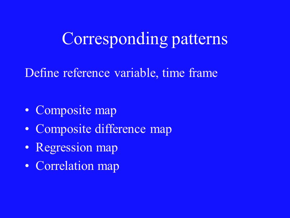 Corresponding patterns Define reference variable, time frame Composite map Composite difference map Regression map Correlation map