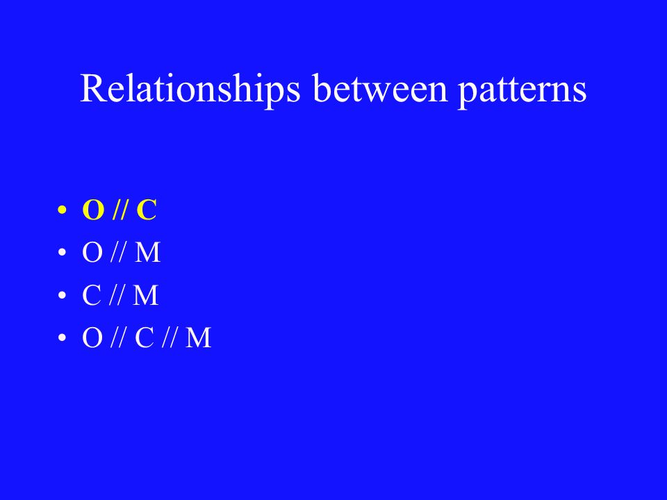 Relationships between patterns O // C O // M C // M O // C // M