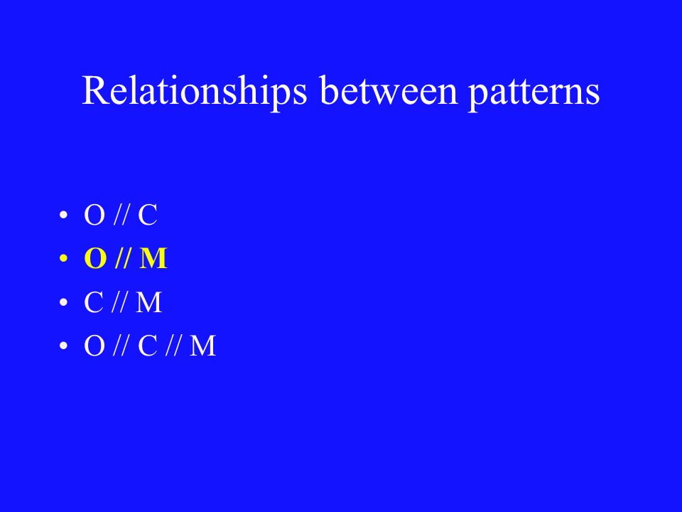 Relationships between patterns O // C O // M C // M O // C // M