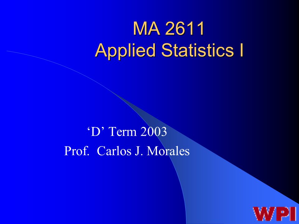 MA 2611 Applied Statistics I ‘D’ Term 2003 Prof. Carlos J. Morales