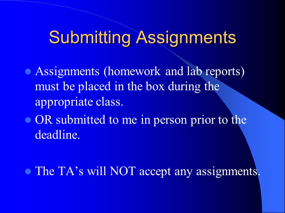 Submitting Assignments Assignments (homework and lab reports) must be placed in the box during the appropriate class.