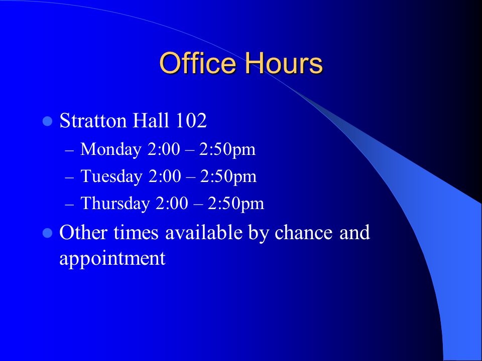 Office Hours Stratton Hall 102 – Monday 2:00 – 2:50pm – Tuesday 2:00 – 2:50pm – Thursday 2:00 – 2:50pm Other times available by chance and appointment