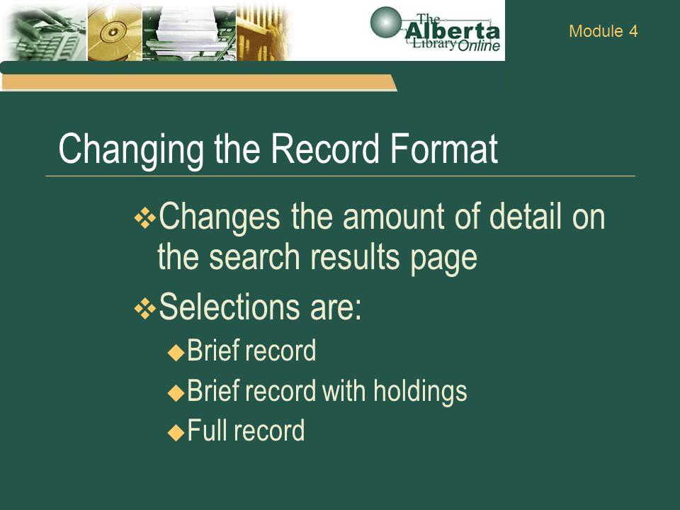 Module 4 Changing the Record Format  Changes the amount of detail on the search results page  Selections are:  Brief record  Brief record with holdings  Full record
