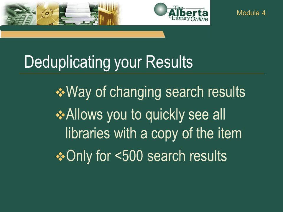 Module 4 Deduplicating your Results  Way of changing search results  Allows you to quickly see all libraries with a copy of the item  Only for <500 search results