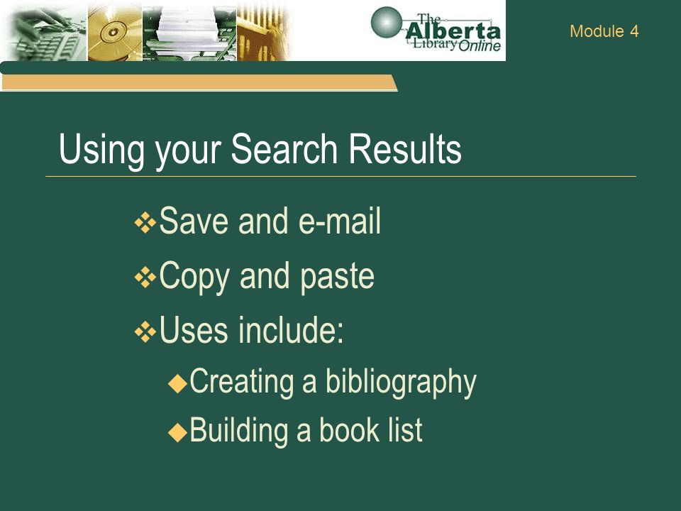 Module 4 Using your Search Results  Save and   Copy and paste  Uses include:  Creating a bibliography  Building a book list