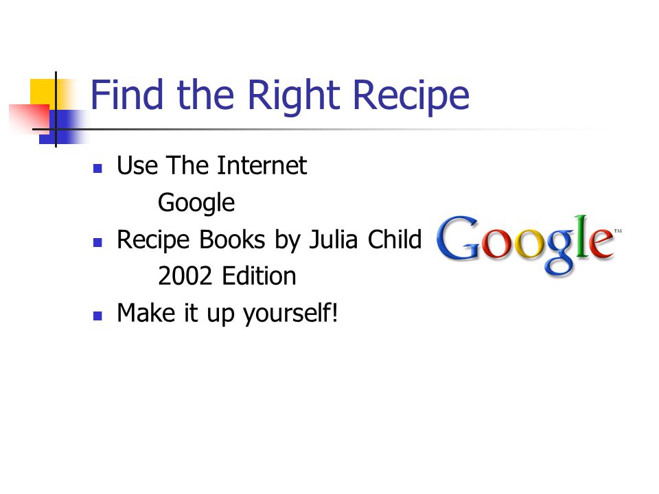 Find the Right Recipe Use The Internet Google Recipe Books by Julia Child 2002 Edition Make it up yourself!