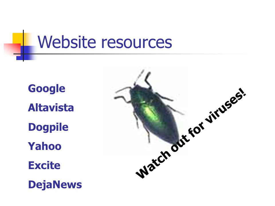 Website resources Google Altavista Dogpile Yahoo Excite DejaNews Watch out for viruses!