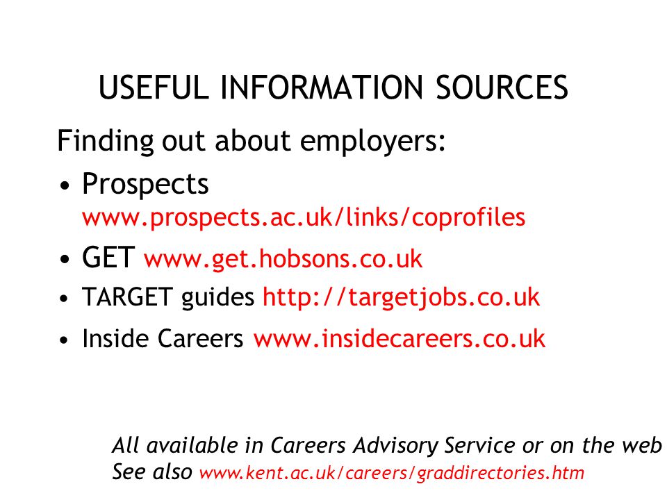 USEFUL INFORMATION SOURCES Finding out about employers: Prospects   GET   TARGET guides   Inside Careers   All available in Careers Advisory Service or on the web See also