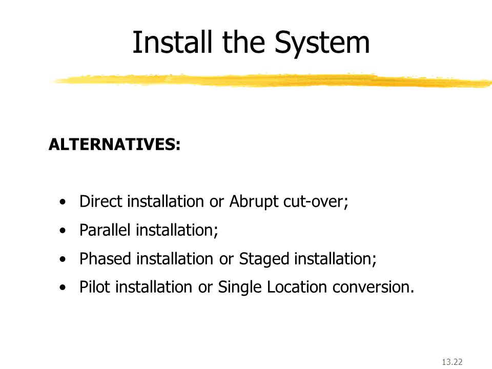 13.22 Install the System ALTERNATIVES: Direct installation or Abrupt cut-over; Parallel installation; Phased installation or Staged installation; Pilot installation or Single Location conversion.