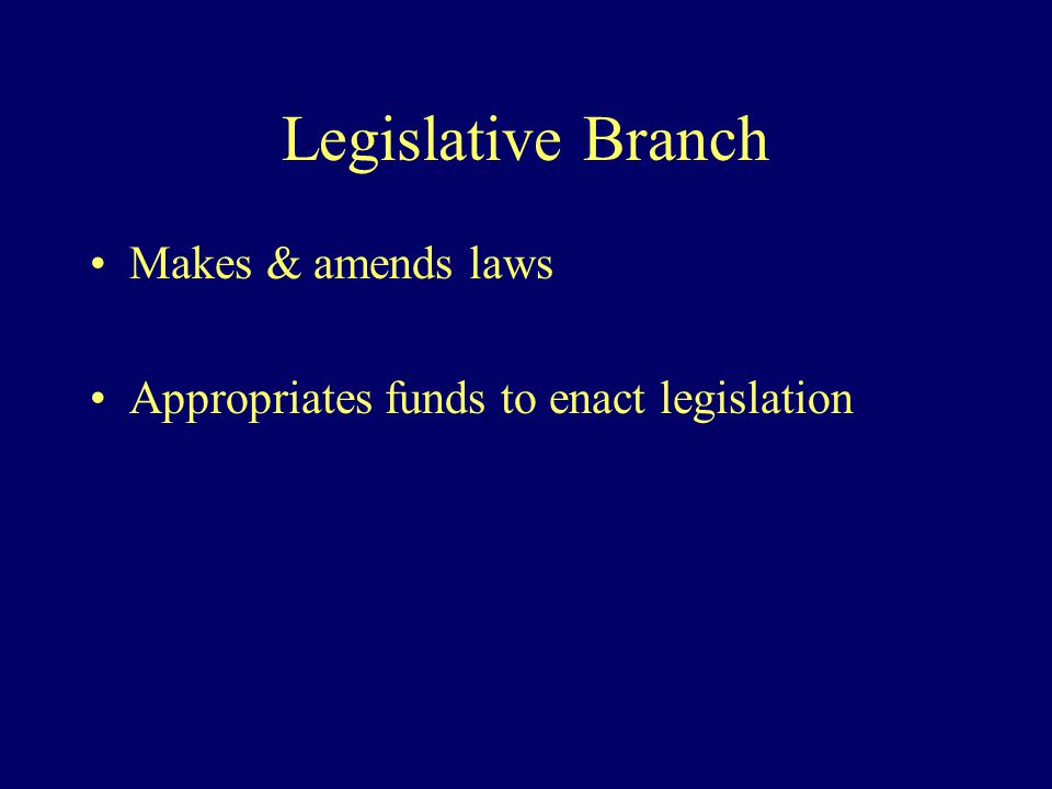Legislative Branch Makes & amends laws Appropriates funds to enact legislation