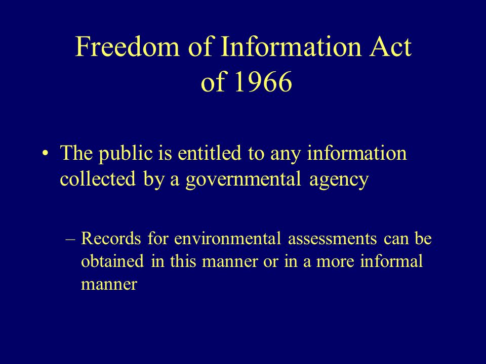Freedom of Information Act of 1966 The public is entitled to any information collected by a governmental agency –Records for environmental assessments can be obtained in this manner or in a more informal manner