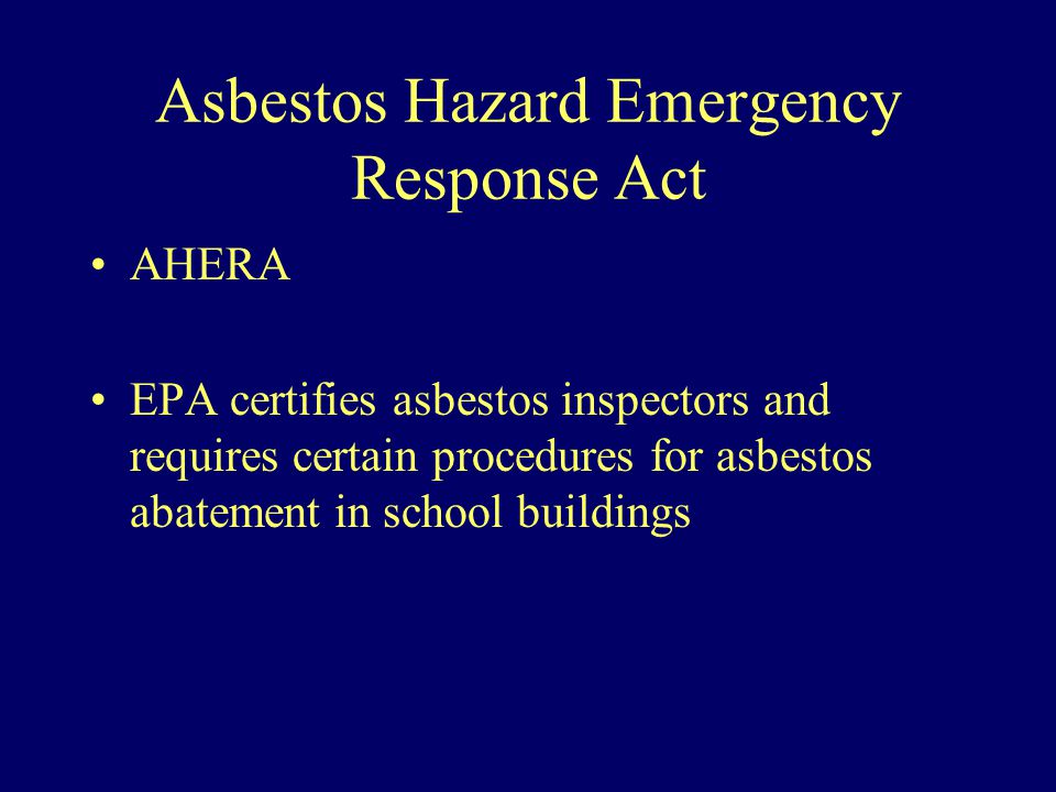 Asbestos Hazard Emergency Response Act AHERA EPA certifies asbestos inspectors and requires certain procedures for asbestos abatement in school buildings