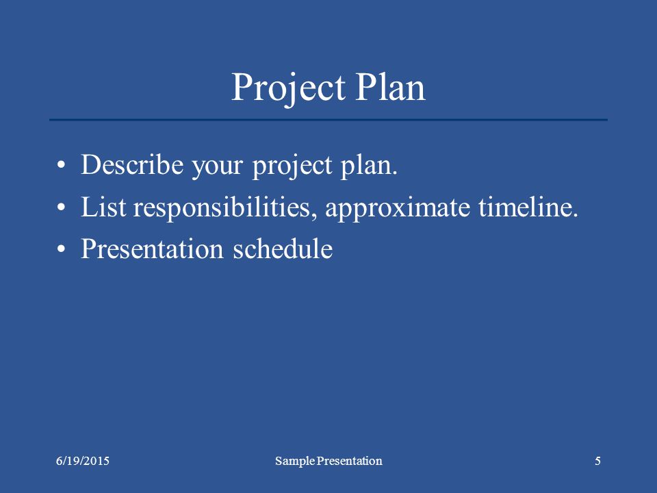 6/19/2015Sample Presentation5 Project Plan Describe your project plan.